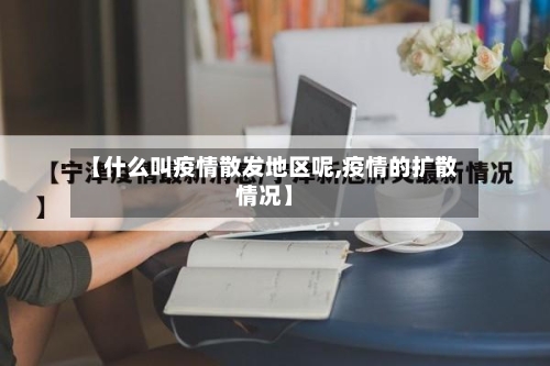 【什么叫疫情散发地区呢,疫情的扩散情况】