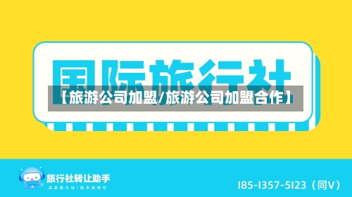 【旅游公司加盟/旅游公司加盟合作】