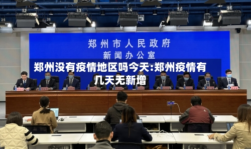郑州没有疫情地区吗今天:郑州疫情有几天无新增