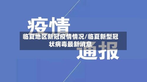 临夏地区新冠疫情情况/临夏新型冠状病毒最新消息-第1张图片