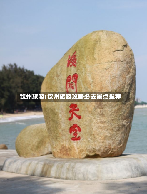 钦州旅游:钦州旅游攻略必去景点推荐