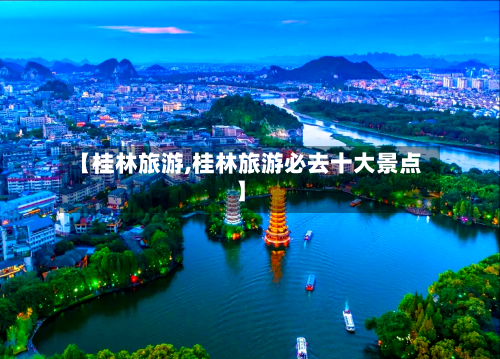【桂林旅游,桂林旅游必去十大景点】