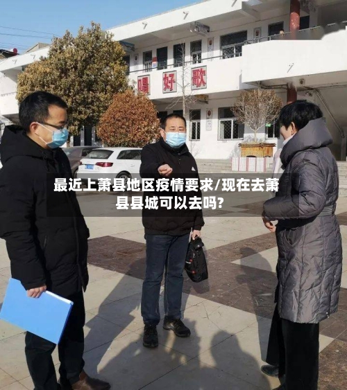 最近上萧县地区疫情要求/现在去萧县县城可以去吗?