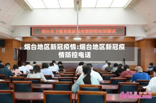 烟台地区新冠疫情:烟台地区新冠疫情防控电话