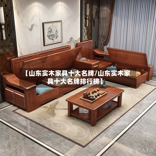 【山东实木家具十大名牌/山东实木家具十大名牌排行榜】
