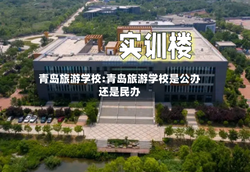 青岛旅游学校:青岛旅游学校是公办还是民办
