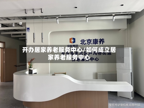 开办居家养老服务中心/如何成立居家养老服务中心
