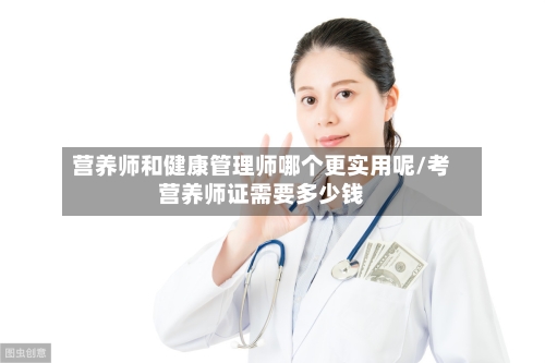 营养师和健康管理师哪个更实用呢/考营养师证需要多少钱