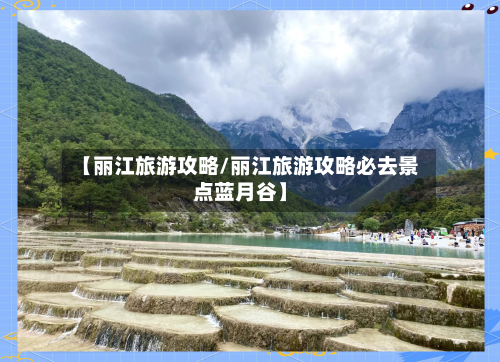 【丽江旅游攻略/丽江旅游攻略必去景点蓝月谷】