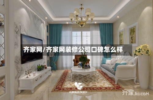 齐家网/齐家网装修公司口碑怎么样
