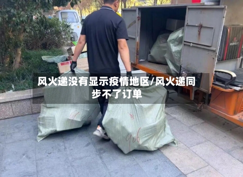 风火递没有显示疫情地区/风火递同步不了订单