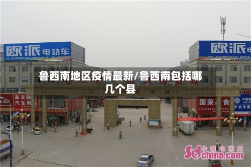 鲁西南地区疫情最新/鲁西南包括哪几个县