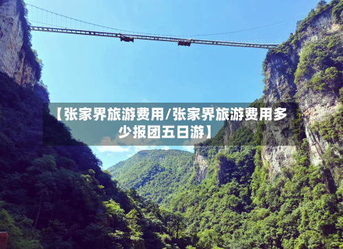【张家界旅游费用/张家界旅游费用多少报团五日游】