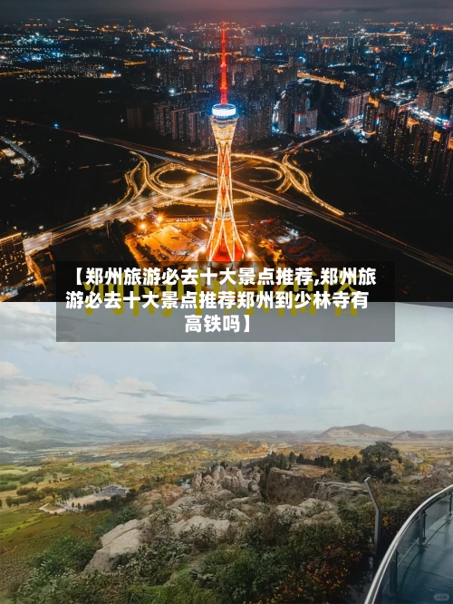 【郑州旅游必去十大景点推荐,郑州旅游必去十大景点推荐郑州到少林寺有高铁吗】