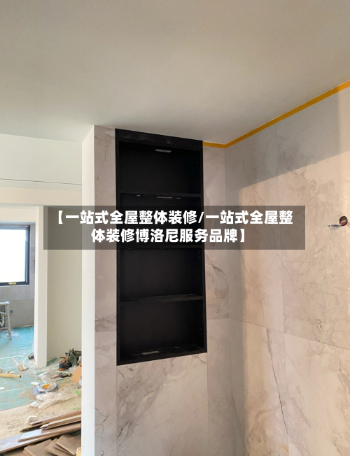 【一站式全屋整体装修/一站式全屋整体装修博洛尼服务品牌】
