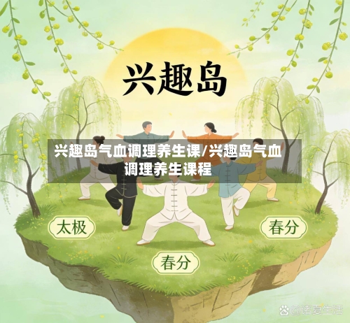 兴趣岛气血调理养生课/兴趣岛气血调理养生课程