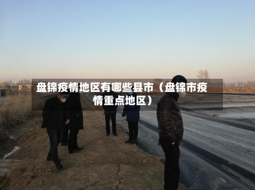 盘锦疫情地区有哪些县市（盘锦市疫情重点地区）