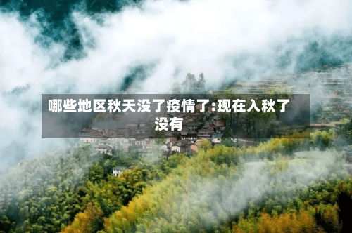 哪些地区秋天没了疫情了:现在入秋了没有-第1张图片