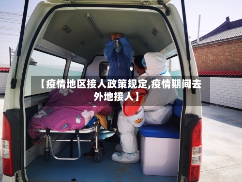 【疫情地区接人政策规定,疫情期间去外地接人】