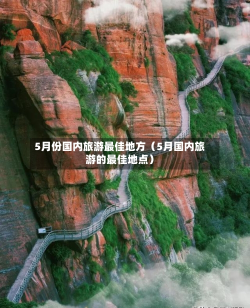 5月份国内旅游最佳地方（5月国内旅游的最佳地点）