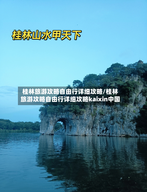 桂林旅游攻略自由行详细攻略/桂林旅游攻略自由行详细攻略kaixin中国