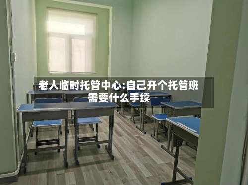 老人临时托管中心:自己开个托管班需要什么手续