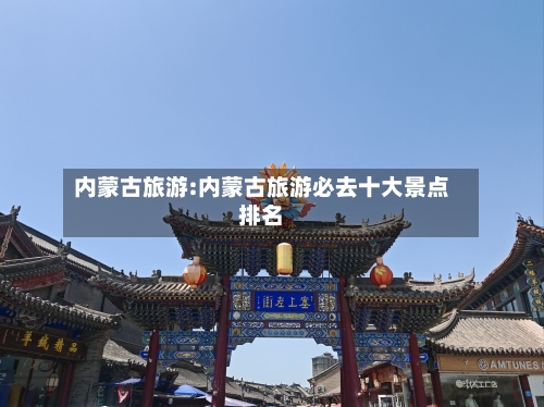 内蒙古旅游:内蒙古旅游必去十大景点排名