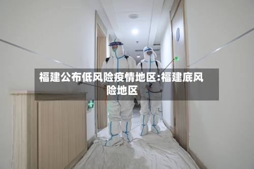 福建公布低风险疫情地区:福建底风险地区