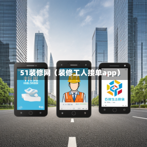 51装修网（装修工人接单app）