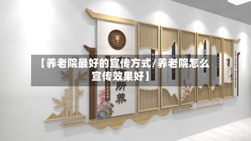 【养老院最好的宣传方式/养老院怎么宣传效果好】
