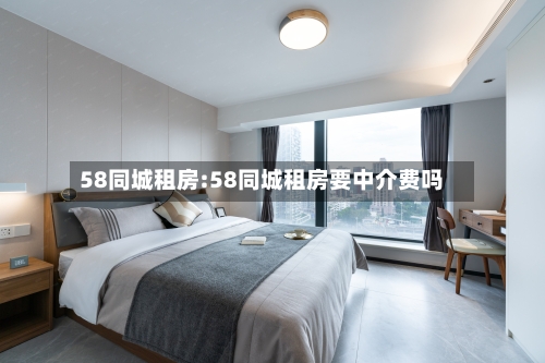 58同城租房:58同城租房要中介费吗-第1张图片