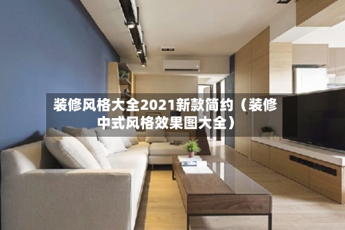 装修风格大全2021新款简约(装修中式风格效果图大全)-第1张图片