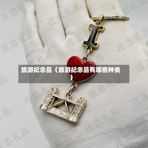 旅游纪念品（旅游纪念品有哪些种类）