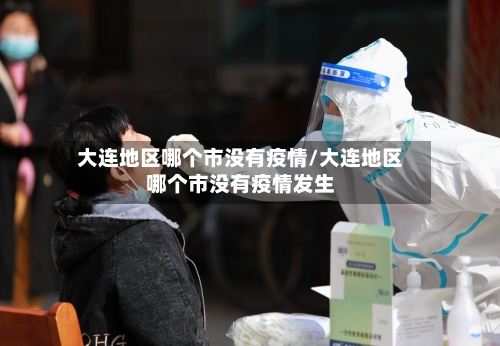 大连地区哪个市没有疫情/大连地区哪个市没有疫情发生