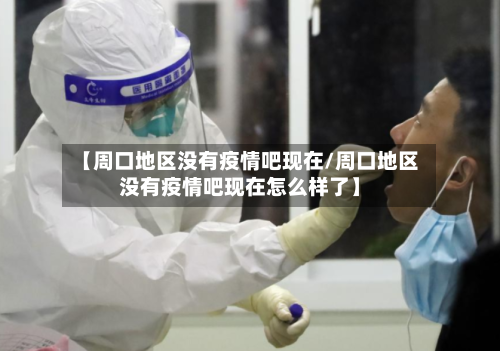 【周口地区没有疫情吧现在/周口地区没有疫情吧现在怎么样了】
