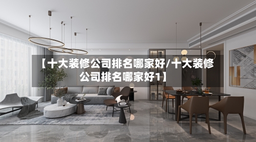 【十大装修公司排名哪家好/十大装修公司排名哪家好1】