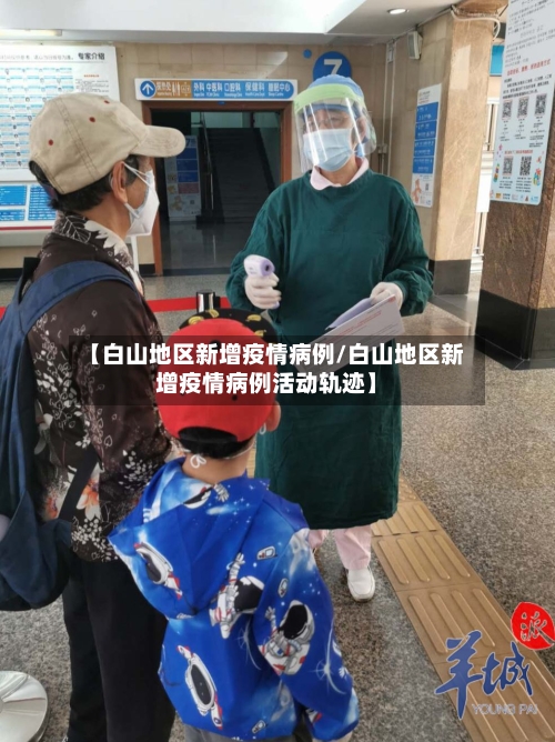 【白山地区新增疫情病例/白山地区新增疫情病例活动轨迹】