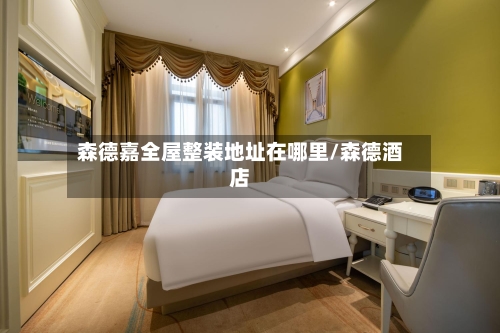 森德嘉全屋整装地址在哪里/森德酒店