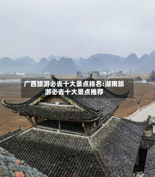 广西旅游必去十大景点排名:湖南旅游必去十大景点推荐