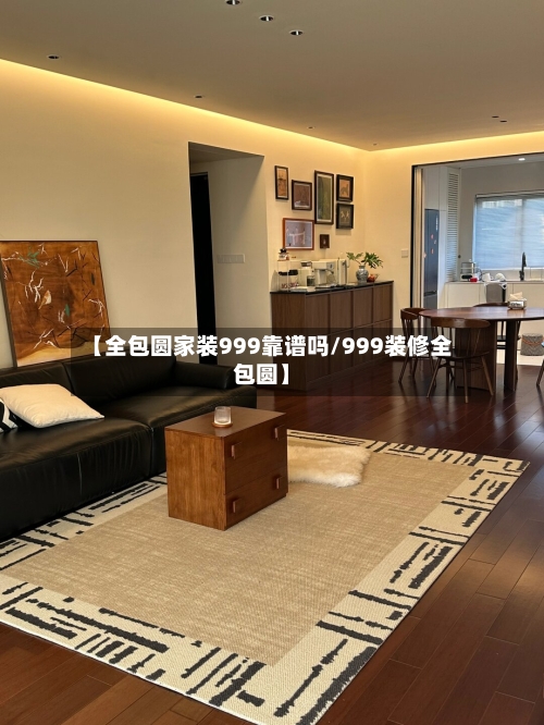 【全包圆家装999靠谱吗/999装修全包圆】