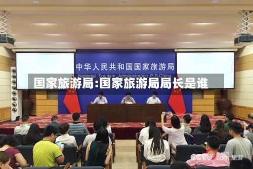 国家旅游局:国家旅游局局长是谁