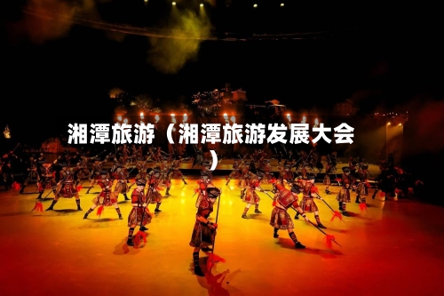 湘潭旅游（湘潭旅游发展大会）