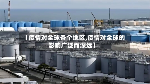 【疫情对全球各个地区,疫情对全球的影响广泛而深远】