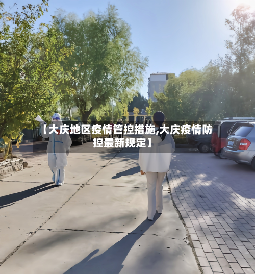 【大庆地区疫情管控措施,大庆疫情防控最新规定】