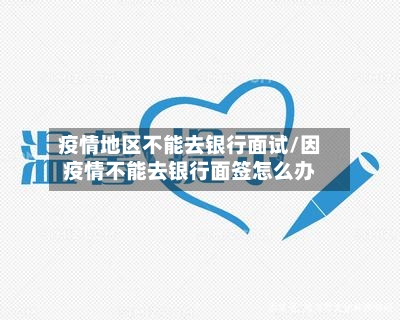 疫情地区不能去银行面试/因疫情不能去银行面签怎么办