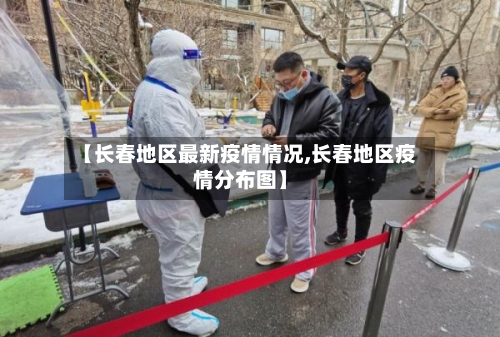 【长春地区最新疫情情况,长春地区疫情分布图】-第1张图片