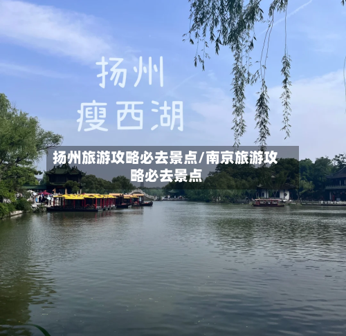 扬州旅游攻略必去景点/南京旅游攻略必去景点