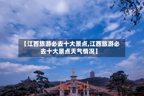 【江西旅游必去十大景点,江西旅游必去十大景点天气情况】