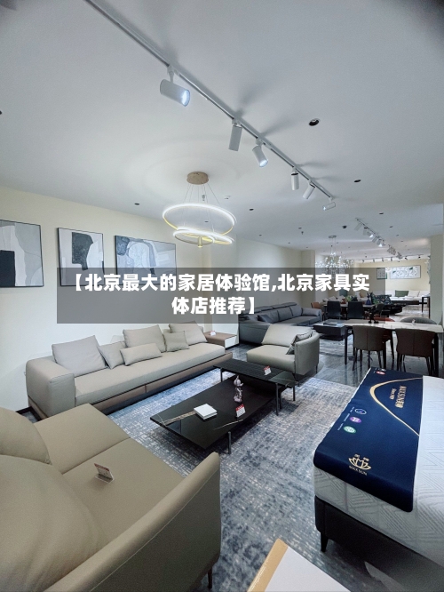【北京最大的家居体验馆,北京家具实体店推荐】