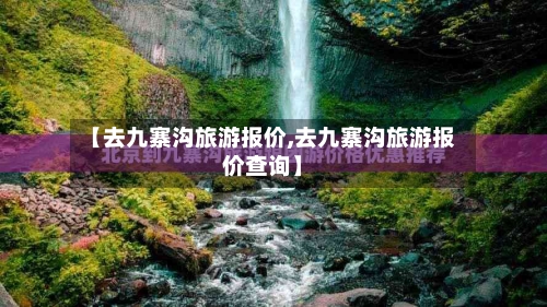【去九寨沟旅游报价,去九寨沟旅游报价查询】